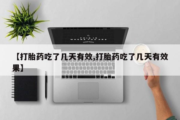 流产药购买方式【打胎药吃了几天有效,打胎药吃了几天有效果】
