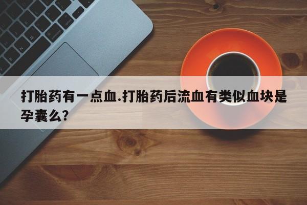 流产药购买方式打胎药有一点血.打胎药后流血有类似血块是孕囊么？