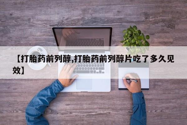 流产药购买方式【打胎药前列醇,打胎药前列醇片吃了多久见效】