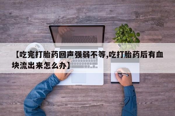 流产药购买方式【吃完打胎药回声强弱不等,吃打胎药后有血块流出来怎么办】