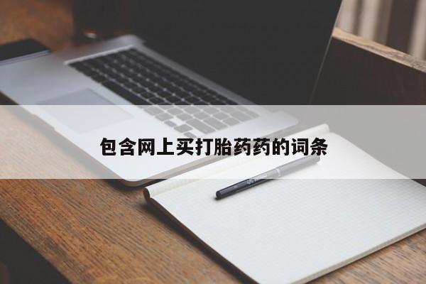 流产药购买方式包含网上买打胎药药的词条