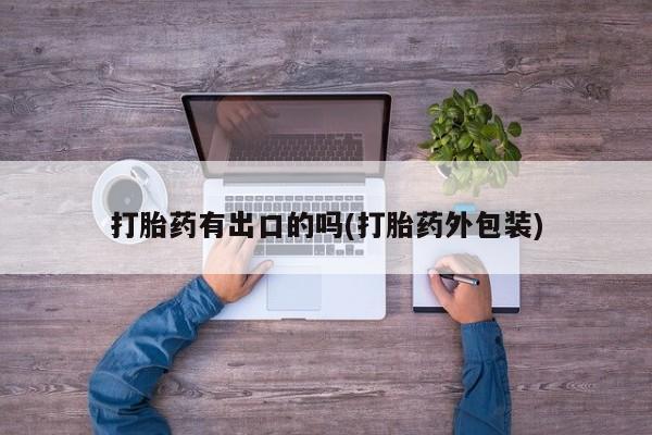流产药购买方式打胎药有出口的吗(打胎药外包装)