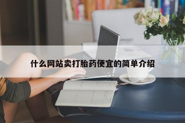 流产药购买方式什么网站卖打胎药便宜的简单介绍