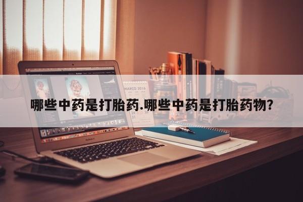 流产药购买方式哪些中药是打胎药.哪些中药是打胎药物？