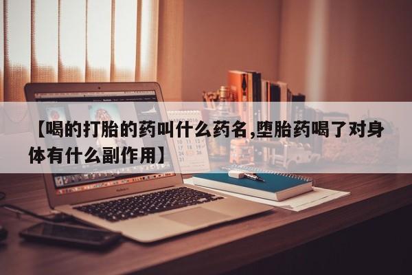 流产药购买方式【喝的打胎的药叫什么药名,堕胎药喝了对身体有什么副作用】