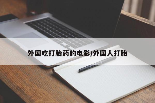 流产药购买方式外国吃打胎药的电影/外国人打胎