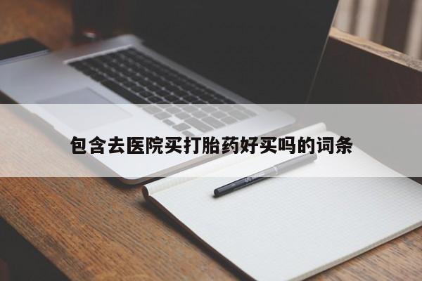 流产药购买方式包含去医院买打胎药好买吗的词条