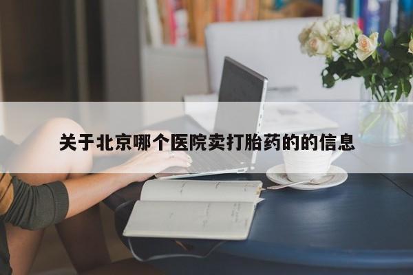 流产药购买方式关于北京哪个医院卖打胎药的的信息