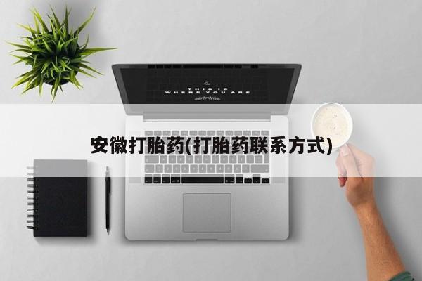流产药购买方式安徽打胎药(打胎药联系方式)