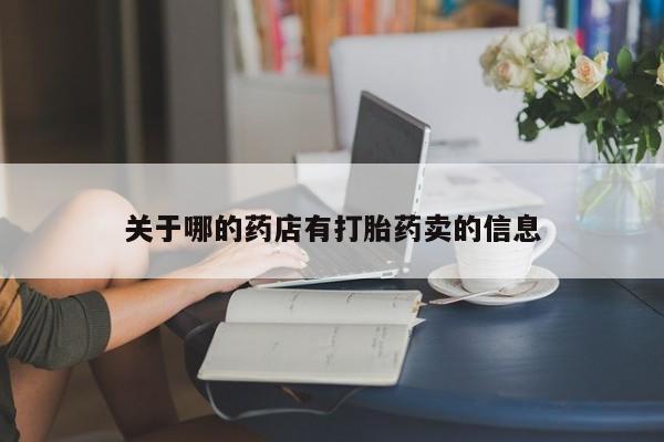 流产药购买方式关于哪的药店有打胎药卖的信息