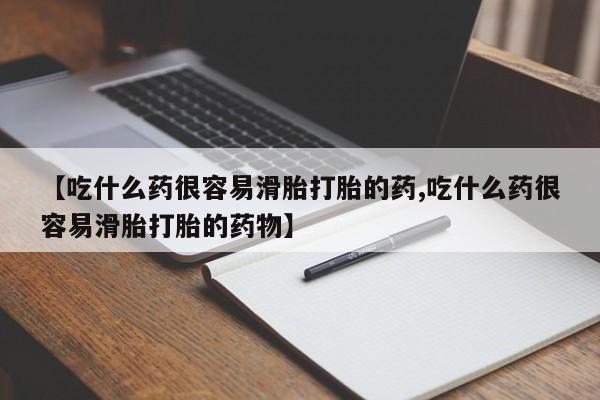 流产药购买方式【吃什么药很容易滑胎打胎的药,吃什么药很容易滑胎打胎的药物】