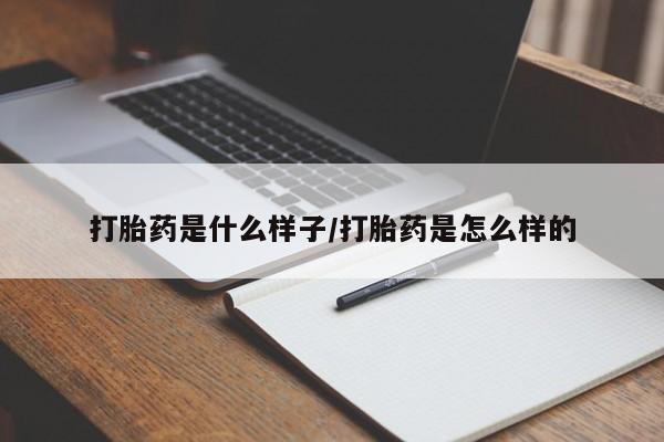 流产药购买方式打胎药是什么样子/打胎药是怎么样的