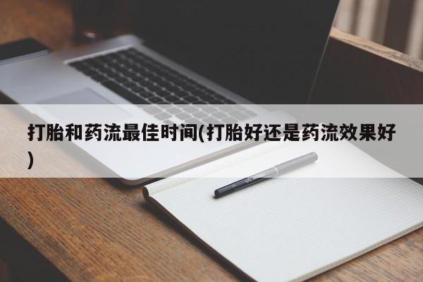 流产药购买方式打胎和药流最佳时间(打胎好还是药流效果好)