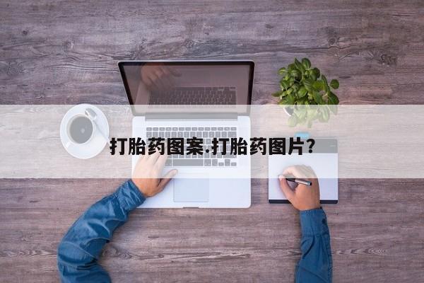 流产药购买方式打胎药图案.打胎药图片？