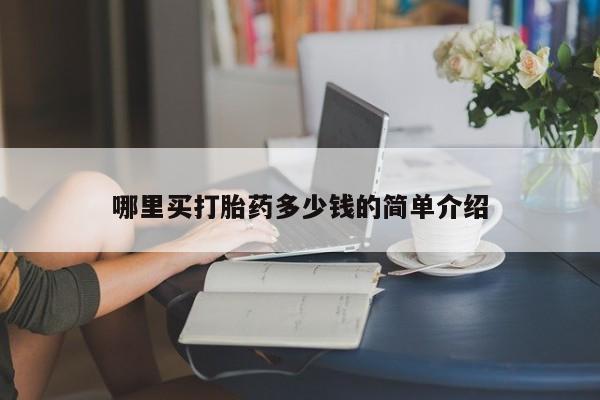 流产药购买方式哪里买打胎药多少钱的简单介绍