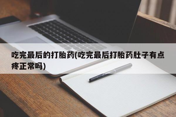 流产药购买方式吃完最后的打胎药(吃完最后打胎药肚子有点疼正常吗)