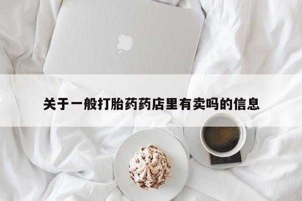 流产药购买方式关于一般打胎药药店里有卖吗的信息