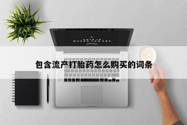 流产药购买方式包含流产打胎药怎么购买的词条