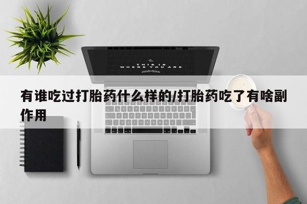 流产药购买方式有谁吃过打胎药什么样的/打胎药吃了有啥副作用