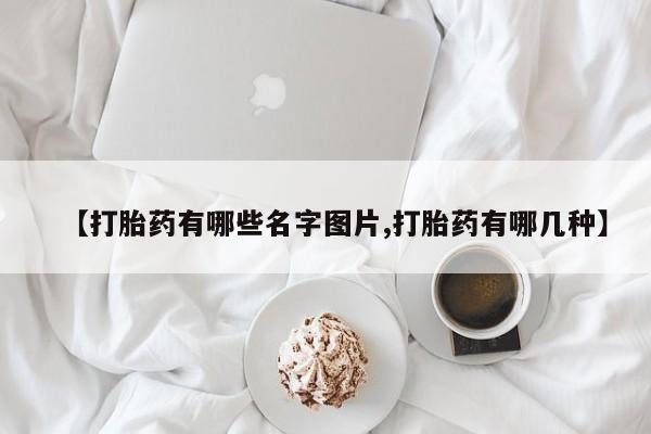 流产药购买方式【打胎药有哪些名字图片,打胎药有哪几种】