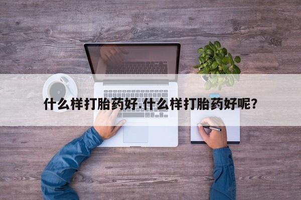 流产药购买方式什么样打胎药好.什么样打胎药好呢？