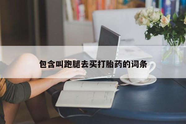 流产药购买方式包含叫跑腿去买打胎药的词条