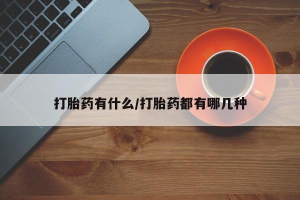 流产药购买方式打胎药有什么/打胎药都有哪几种