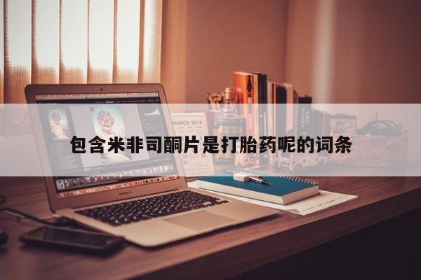 流产药购买方式包含米非司酮片是打胎药呢的词条