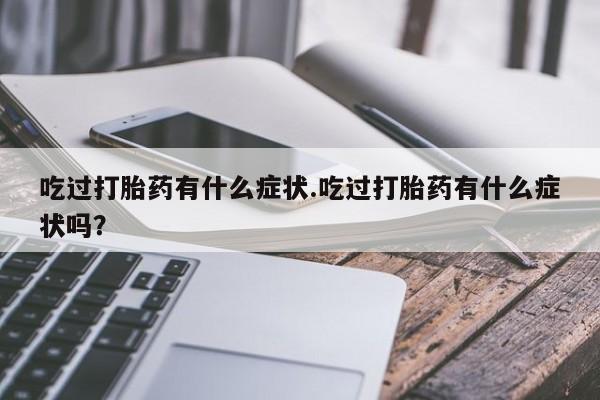 流产药购买方式吃过打胎药有什么症状.吃过打胎药有什么症状吗？