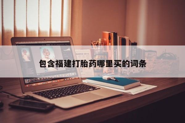 流产药购买方式包含福建打胎药哪里买的词条