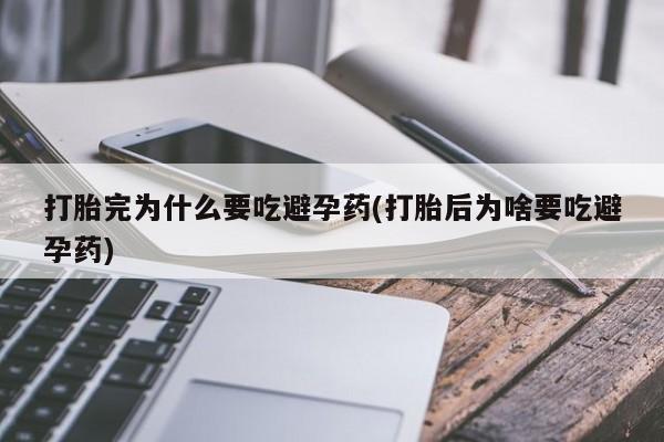 流产药购买方式打胎完为什么要吃避孕药(打胎后为啥要吃避孕药)