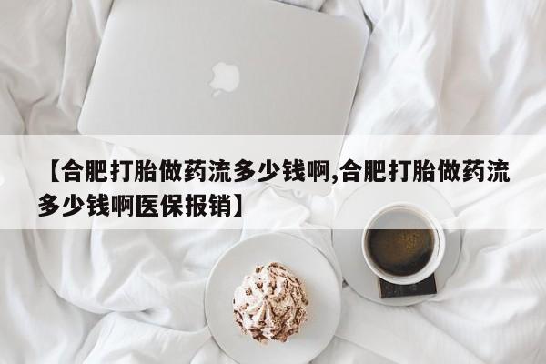 流产药购买方式【合肥打胎做药流多少钱啊,合肥打胎做药流多少钱啊医保报销】
