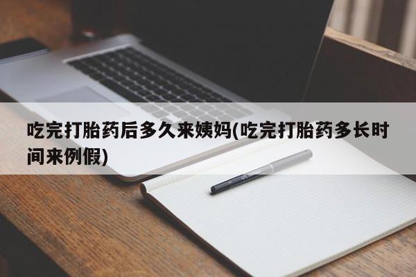 流产药购买方式吃完打胎药后多久来姨妈(吃完打胎药多长时间来例假)