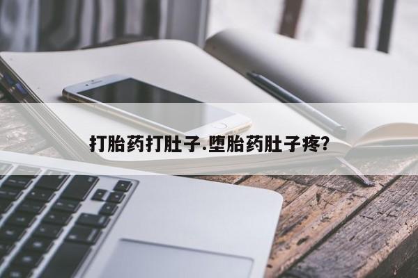 流产药购买方式打胎药打肚子.堕胎药肚子疼？