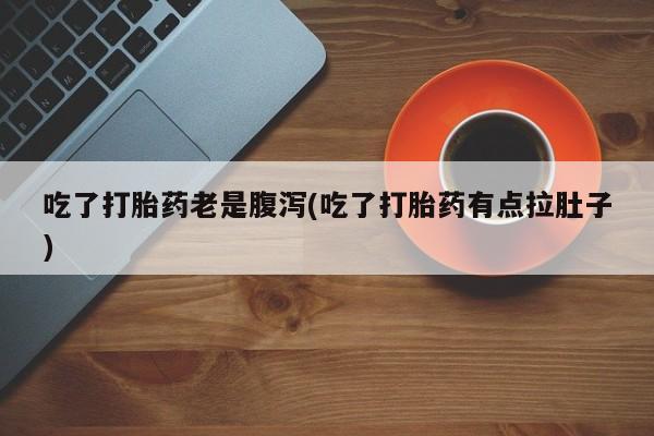 流产药购买方式吃了打胎药老是腹泻(吃了打胎药有点拉肚子)