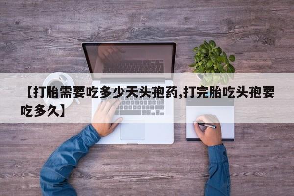 流产药购买方式【打胎需要吃多少天头孢药,打完胎吃头孢要吃多久】