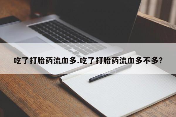 流产药购买方式吃了打胎药流血多.吃了打胎药流血多不多？