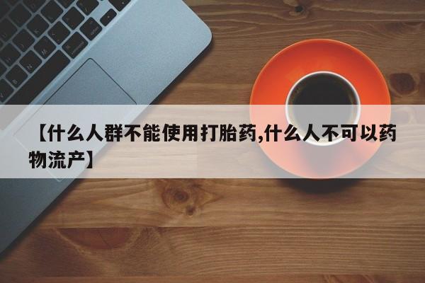 流产药购买方式【什么人群不能使用打胎药,什么人不可以药物流产】