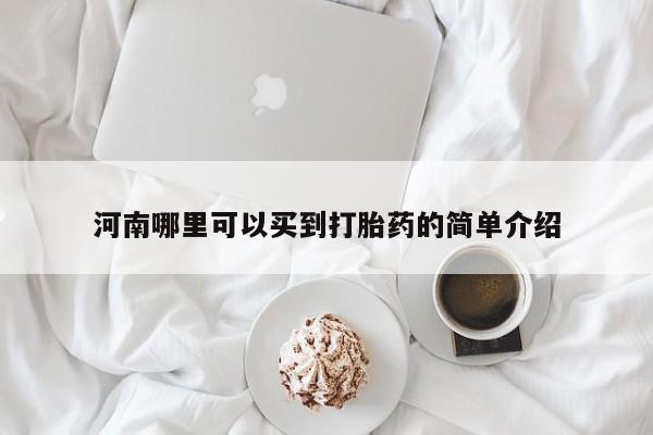 流产药购买方式河南哪里可以买到打胎药的简单介绍