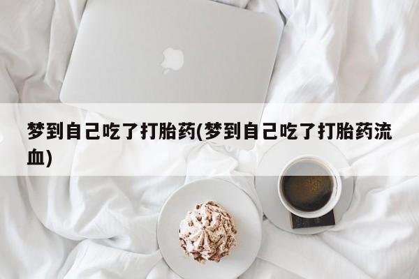 流产药购买方式梦到自己吃了打胎药(梦到自己吃了打胎药流血)