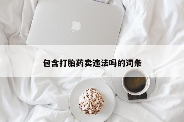 流产药购买方式包含打胎药卖违法吗的词条