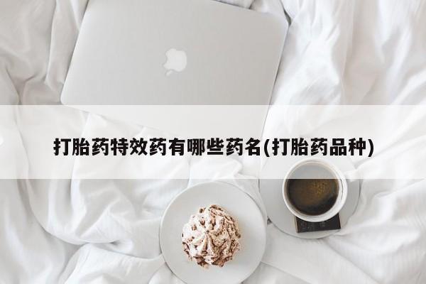 流产药购买方式打胎药特效药有哪些药名(打胎药品种)
