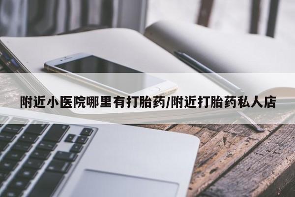 流产药购买方式附近小医院哪里有打胎药/附近打胎药私人店