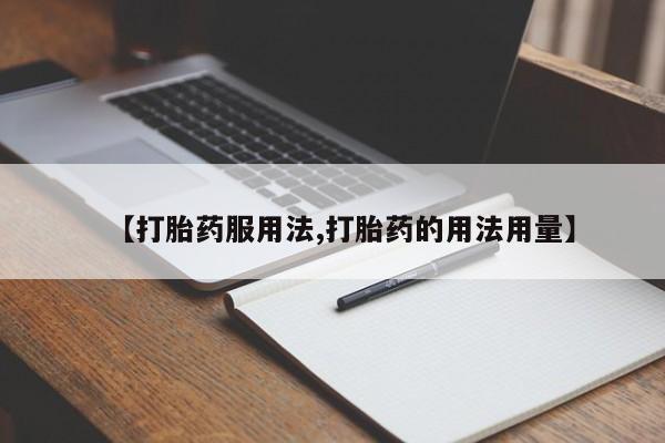 流产药购买方式【打胎药服用法,打胎药的用法用量】