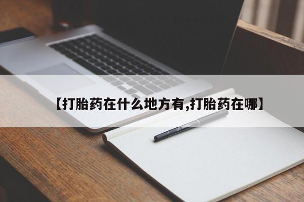 流产药购买方式【打胎药在什么地方有,打胎药在哪】