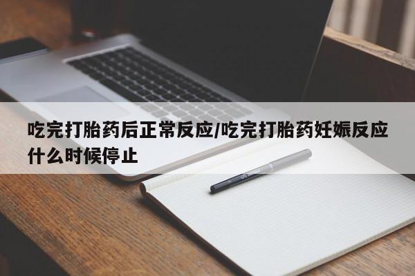流产药购买方式吃完打胎药后正常反应/吃完打胎药妊娠反应什么时候停止
