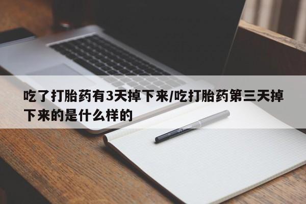 流产药购买方式吃了打胎药有3天掉下来/吃打胎药第三天掉下来的是什么样的